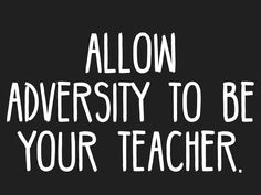 the words allow adversity to be your teacher written in white on a black background