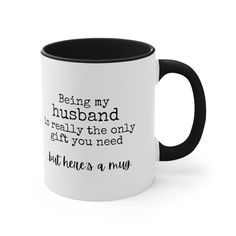 a black and white coffee mug that says being my husband really the only thing you need