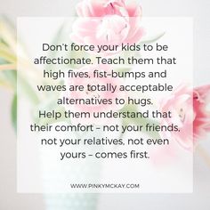 pink flowers in a vase with the quote don't force your kids to be affectionate teach them that high fives, first - bumps and waves are totally accessible