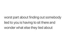 a white background with the words worst part about finding out somebody led to you is having to sit there and wonder what else lived about