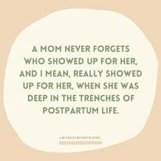 a mom never forgets who showed up for her, and i mean, really showed up for her, when she was deep in the branches of postparum life