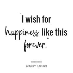 a black and white quote with the words i wish for happiness, like this forever