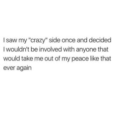 the text says, i saw my crazy side once and decided to wouldn't be involved with anyone that would take me out of my peace like that ever again