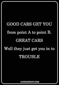 a black and white photo with the quote good cars get you from point a to point b great cars well they just get you in to trouble