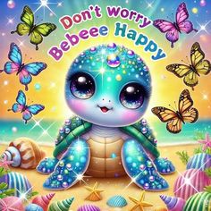 a cute little turtle on the beach surrounded by sea shells and butterfly's, says don't worry bebee happy