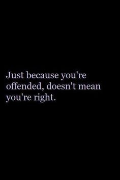 a black background with the words just because you're offend, doesn't mean you're right