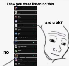 a meme with the caption that reads, i saw you were listening this are u ok?