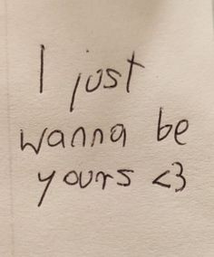 a piece of paper with writing on it that says i just wanna be yours 23