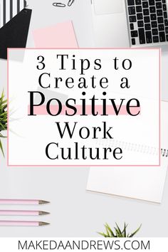 the words 3 tips to create a positive work culture on top of a white desk