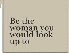 the words be the woman you would look up to are written in black on a beige background