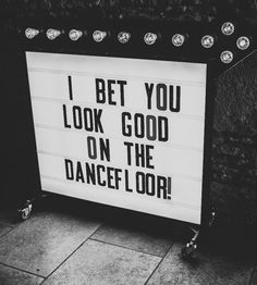 black and white photograph of a sign that says i bet you look good on the dancefloor