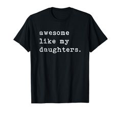 a black t - shirt with the words awesome like my daughters on it's chest