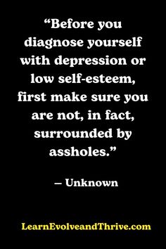 Before you diagnose yourself with depression or low self-esteem, first make sure you are not, in fact, surrounded by assholes. - Unknown Low Self Esteem Quotes, Esteem Quotes, Like Someone, Self Esteem Quotes, Low Self Esteem, Liking Someone, Self Esteem, Personal Growth, Inspirational Words