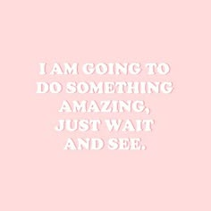 a pink background with the words i am going to do something amazing, just wait and see