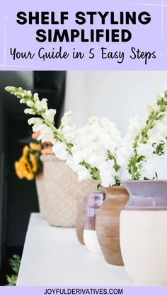 three vases with flowers in them sitting on top of a white table and text overlay that reads, how to style a shelf styling simplied your guide in 5 easy steps