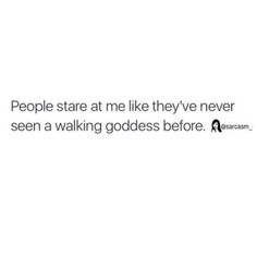 people stare at me like they've never seen a walking goddess before texting