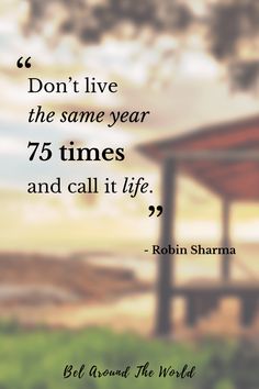 a quote from robin shaw that says, don't live the same year 75 times and call it life