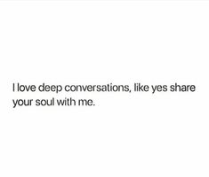 the words i love deep conversations, like yes share your soul with me on a white background