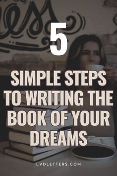 a woman sitting at a table with books and coffee in front of her text reads 5 simple steps to writing the book of your dreams