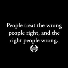 a black and white photo with the words people treat the wrong people right, and the right people wrong