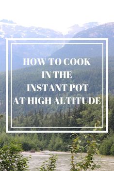 the words how to cook in the instant pot at high altitude on top of a mountain