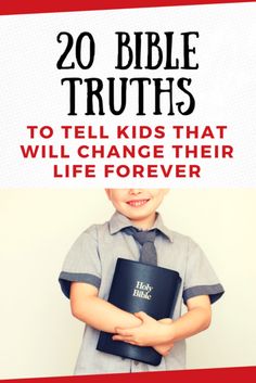 a young boy holding a bible with the title 20 bible truths to tell kids that will change their life forever