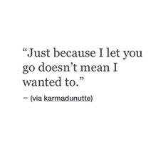 a quote that says just because i let you go doesn't mean i wanted to