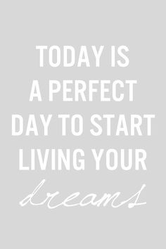 the words today is a perfect day to start living your dreams on a gray background