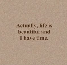 a quote that reads, actually life is beautiful and i have time