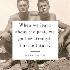 two men sitting next to each other with a quote on the side that says, when we learn about the past, we gather strength for the future