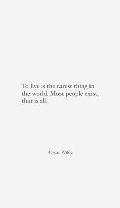 the quote to live is the rest thing in the world most people exist, that is all