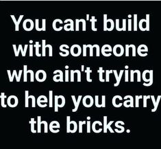 a black and white photo with the words you can't build with someone who isn't trying to help you carry the bricks