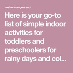 there is your go - to list of simple indoor activities for toddlers and preschoolers for rainy days and cold weather