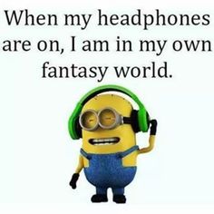 a minion with headphones on and the words, when my headphones are on, i am in my own fantasy world