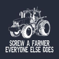 a tractor with the words screw a farmer everyone else does in white on a black background