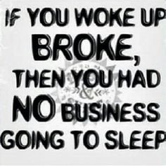 the words if you woke up broke, then you had no business going to sleep