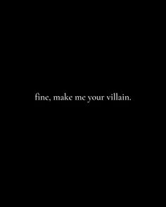 a black background with the words fine, make me your villain