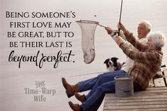 an elderly couple fishing on the dock with their dog and quote about being someone's first love may be great, but to be their last is beyond perfect