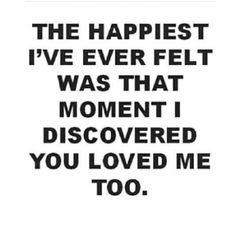 the happiest i've ever felt was that moment i discovered you loved me too