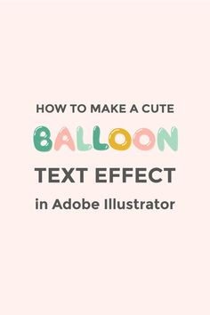 the text how to make a cute balloon text effect in adobe illustrator is shown