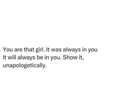 a white background with the words you are that girl it was always in you it will always be in you show it, unapolgettically