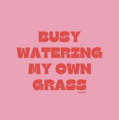 the words, busy watering my own grass on a pink background with red letters and an orange outline