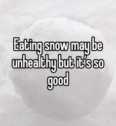 the words eating snow may be unhealthy but it's so good