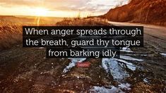 a quote on the road saying when anger spreads through the breath, guard thy tongue from baking