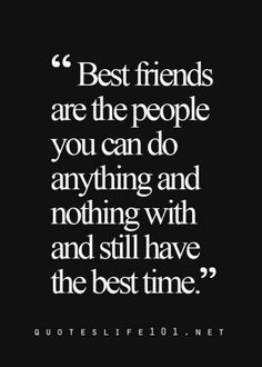 a quote that says best friends are the people you can do anything and nothing with and still have the best time