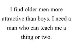 a quote that reads i find older men more attractive than boys i need a man who can teach me a thing or two