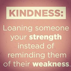 a sign that says, kindness loaning someone your strength instead of remaining them of their weakness