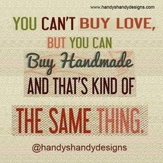 a quote that says you can't buy love but you can buy handmade and that's kind of the same thing