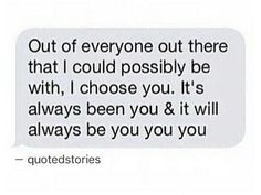 a text message that reads out of everyone out there that i could possibly be with, i choose you it's always been