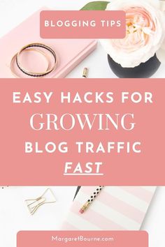 a desk with flowers, notebooks and other items on it text reads easy hacks for growing blog traffic fast